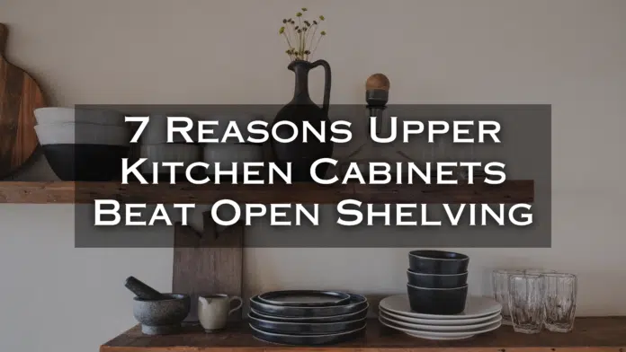 reasons upper kitchen cabinets beat open shelving